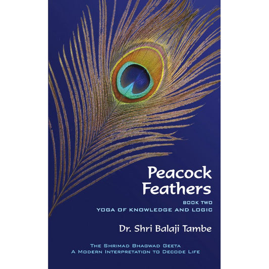 Peacock Feathers - Book Two - Yoga Of Knowledge And Logic - Saankhya by Dr. Shri Balaji Tambe by 